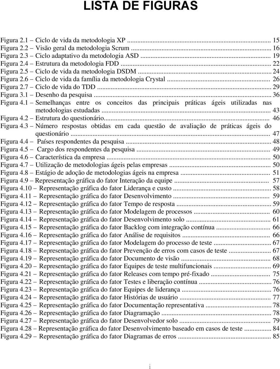 1 Desenho da pesquisa... 36 Figura 4.1 Semelhanças entre os conceitos das principais práticas ágeis utilizadas nas metodologias estudadas... 43 Figura 4.2 Estrutura do questionário... 46 Figura 4.