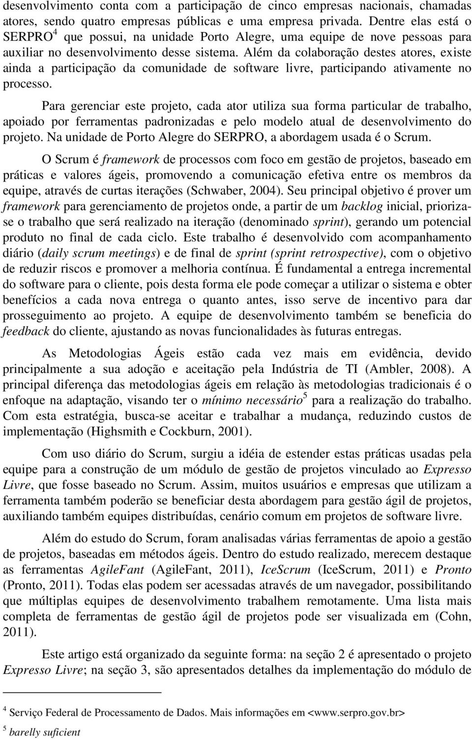 Além da colaboração destes atores, existe ainda a participação da comunidade de software livre, participando ativamente no processo.