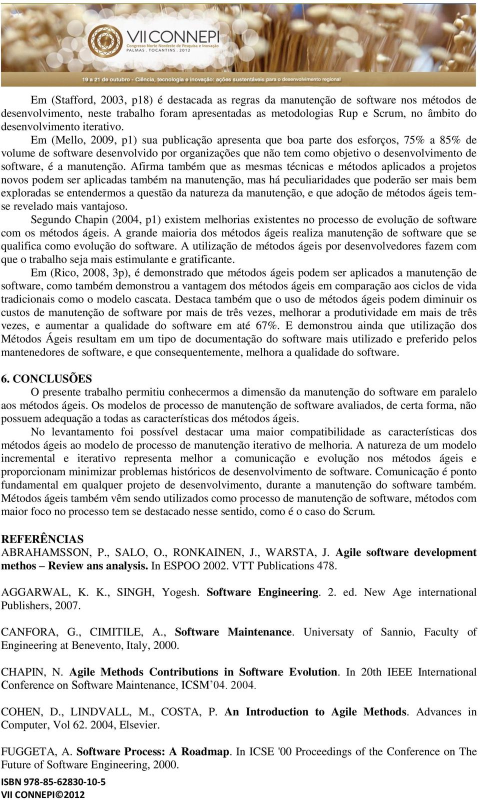 Em (Mello, 2009, p1) sua publicação apresenta que boa parte dos esforços, 75% a 85% de volume de software desenvolvido por organizações que não tem como objetivo o desenvolvimento de software, é a