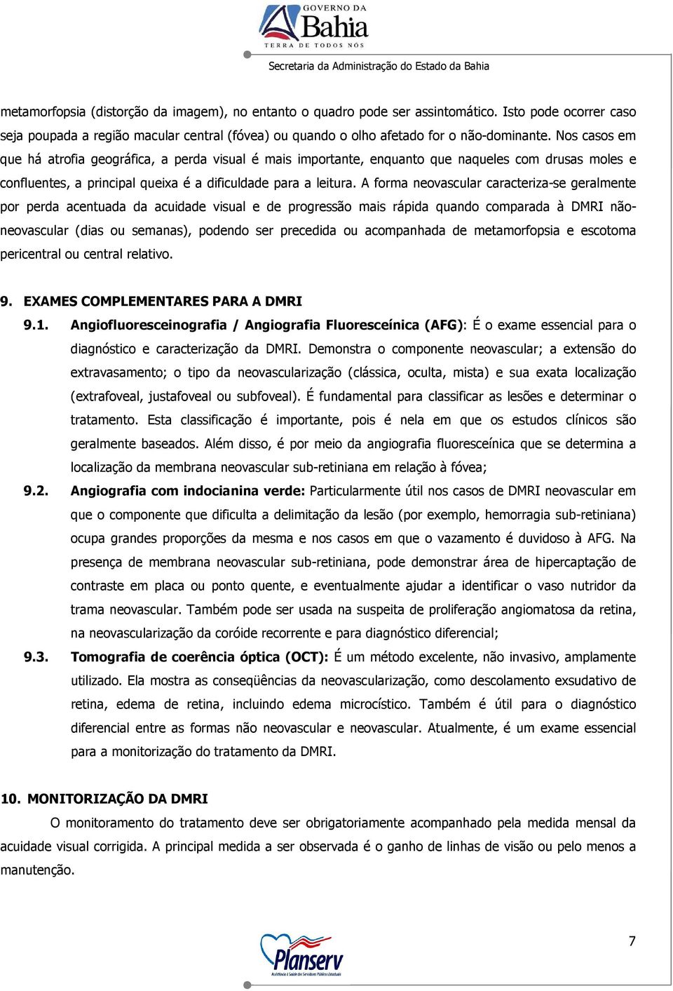 A forma neovascular caracteriza-se geralmente por perda acentuada da acuidade visual e de progressão mais rápida quando comparada à DMRI nãoneovascular (dias ou semanas), podendo ser precedida ou