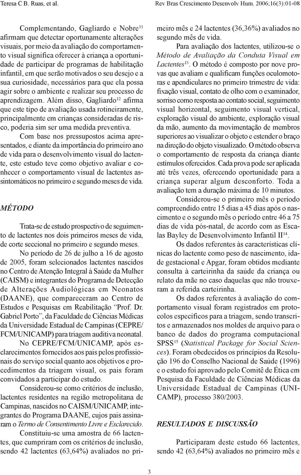 Além disso, Gagliardo 12 afirma que este tipo de avaliação usada rotineiramente, principalmente em crianças consideradas de risco, poderia sim ser uma medida preventiva.