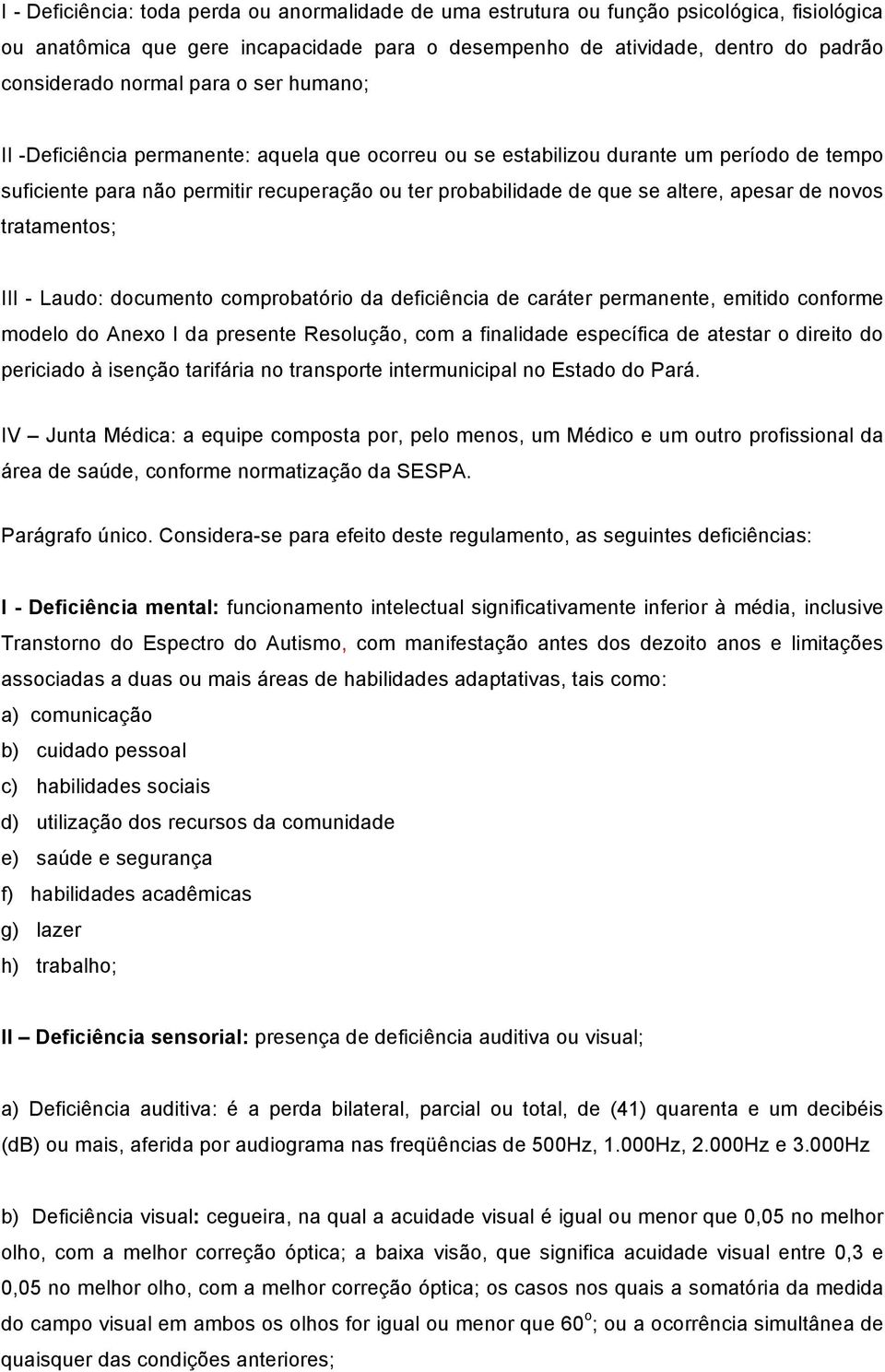 de novos tratamentos; III - Laudo: documento comprobatório da deficiência de caráter permanente, emitido conforme modelo do Anexo I da presente Resolução, com a finalidade específica de atestar o