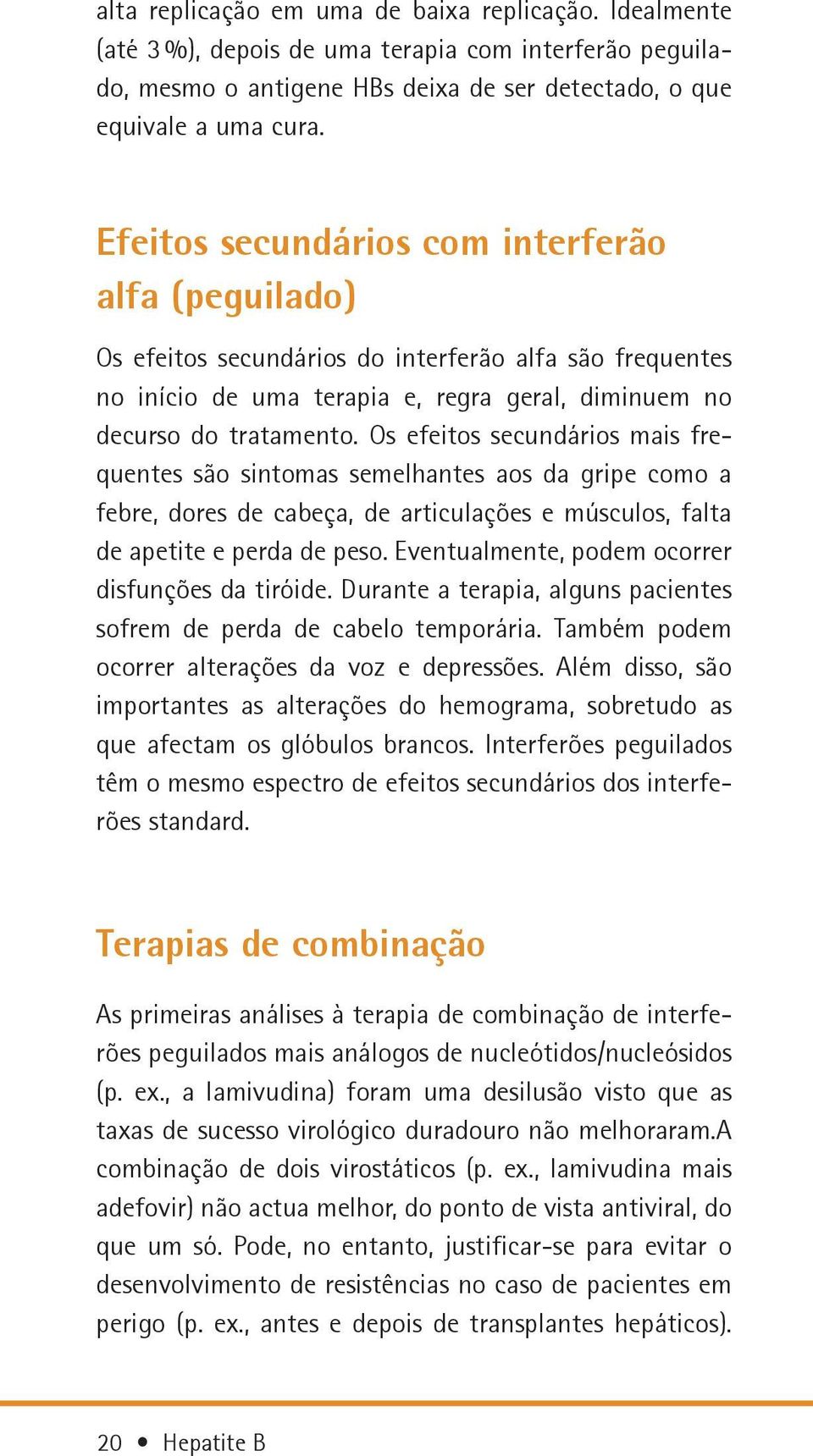 Os efeitos secundários mais frequentes são sintomas semelhantes aos da gripe como a febre, dores de cabeça, de articulações e músculos, falta de apetite e perda de peso.