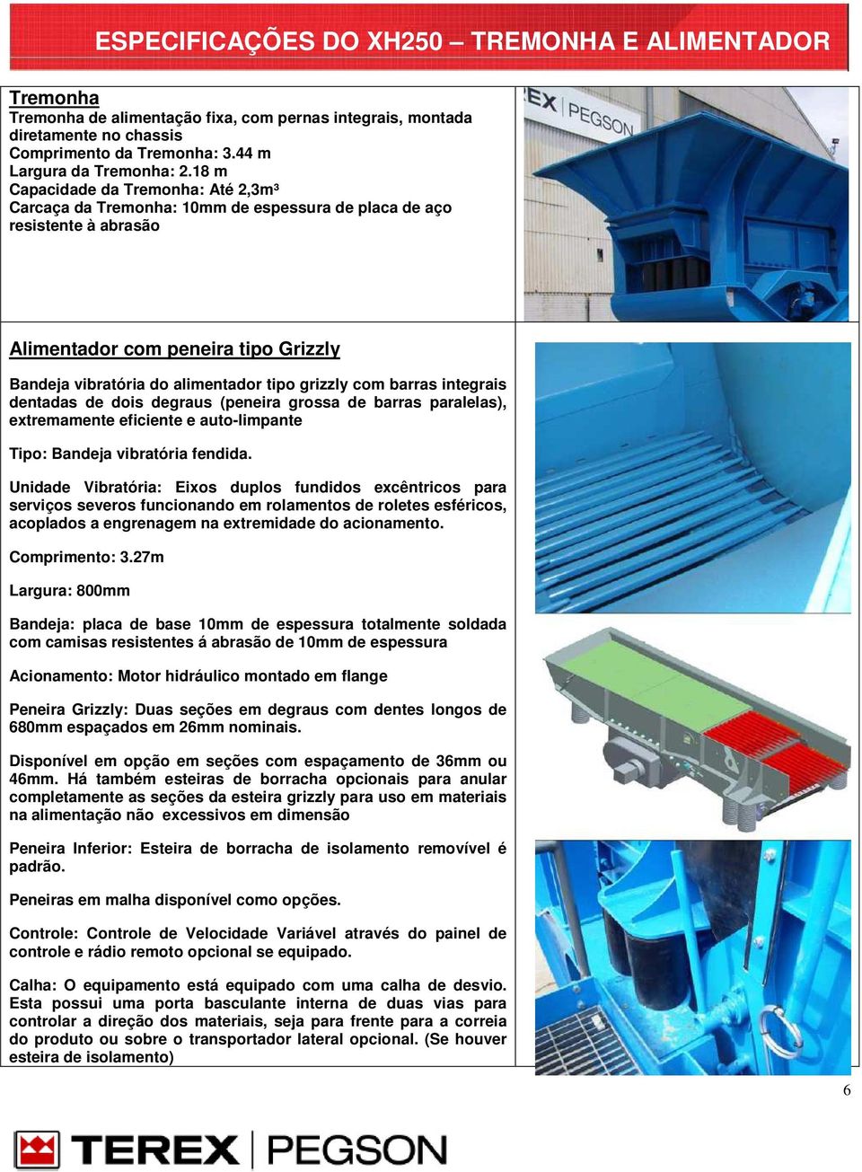 com barras integrais dentadas de dois degraus (peneira grossa de barras paralelas), extremamente eficiente e auto-limpante Tipo: Bandeja vibratória fendida.