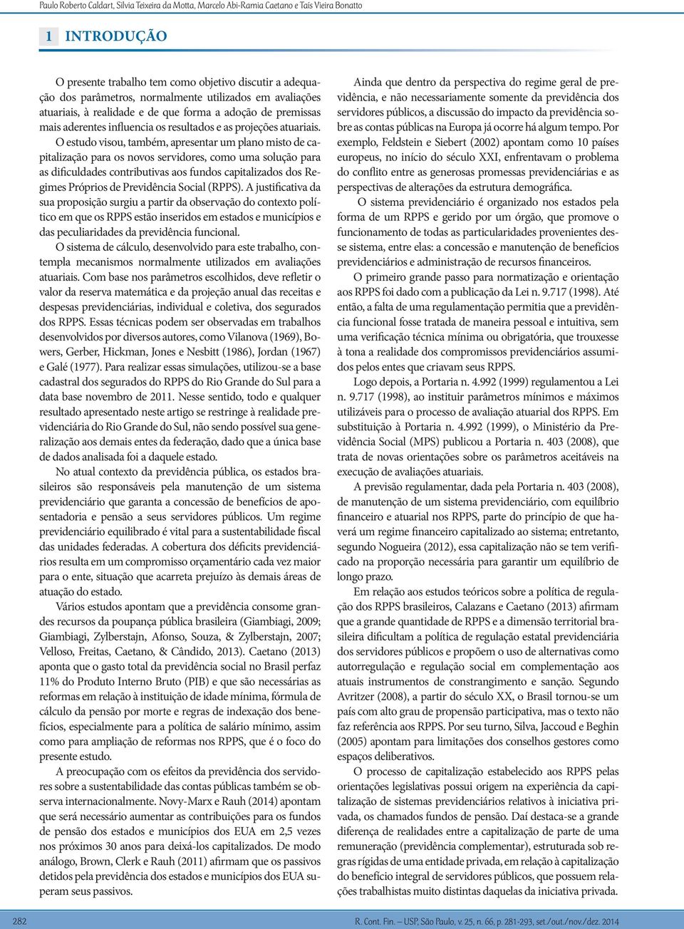 O estudo visou, também, apresentar um plano misto de capitalização para os novos servidores, como uma solução para as dificuldades contributivas aos fundos capitalizados dos Regimes Próprios de