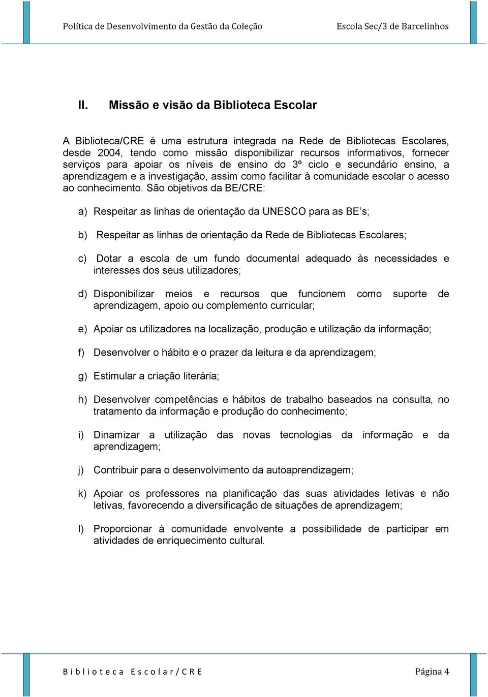 São objetivos da BE/CRE: a) Respeitar as linhas de orientação da UNESCO para as BE s; b) Respeitar as linhas de orientação da Rede de Bibliotecas Escolares; c) Dotar a escola de um fundo documental