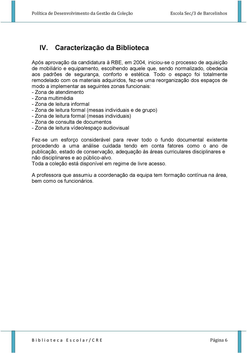 Todo o espaço foi totalmente remodelado com os materiais adquiridos, fez-se uma reorganização dos espaços de modo a implementar as seguintes zonas funcionais: - Zona de atendimento - Zona multimédia