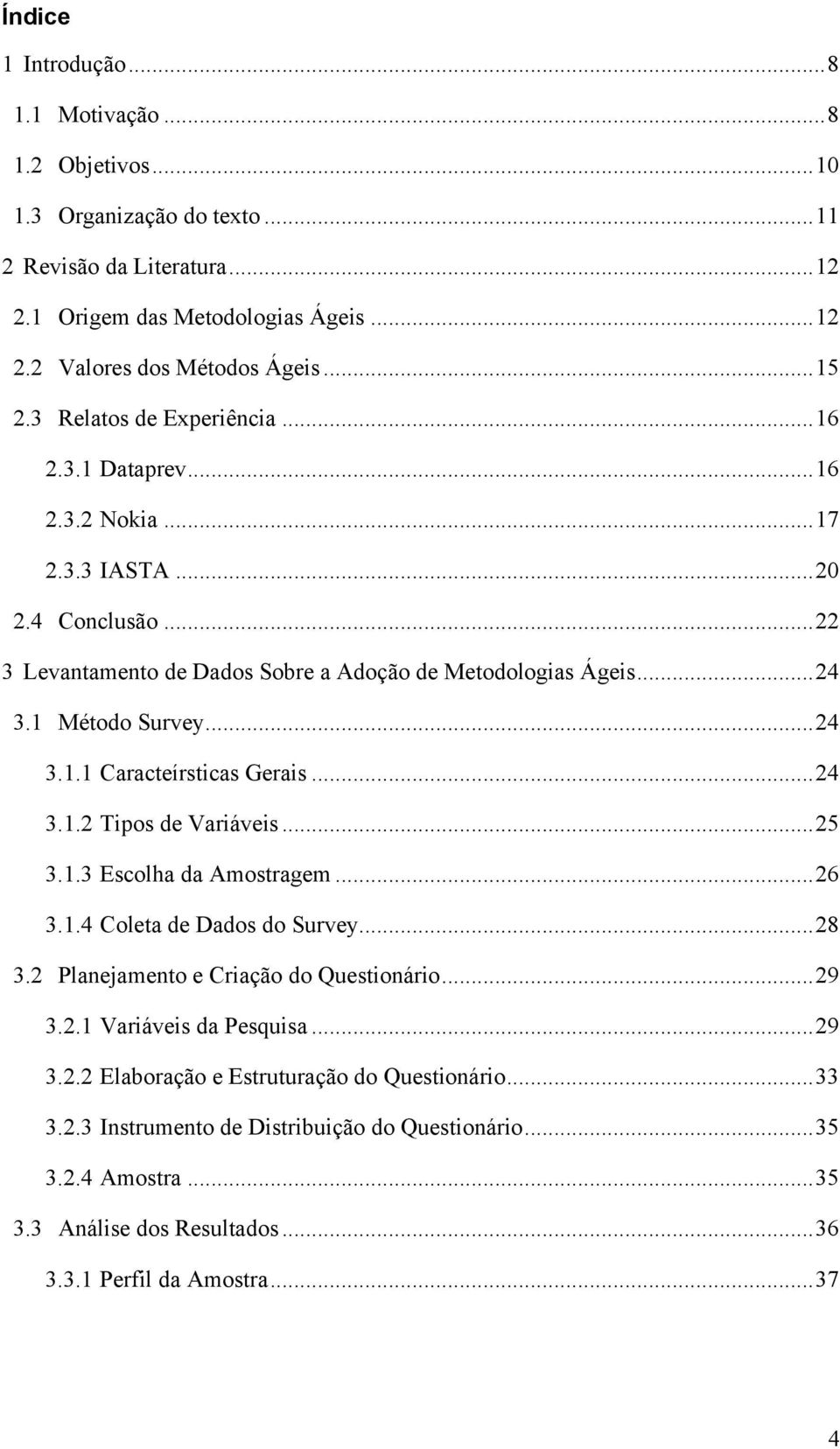 1 Método Survey... 24 3.1.1 Caracteírsticas Gerais... 24 3.1.2 Tipos de Variáveis... 25 3.1.3 Escolha da Amostragem... 26 3.1.4 Coleta de Dados do Survey... 28 3.