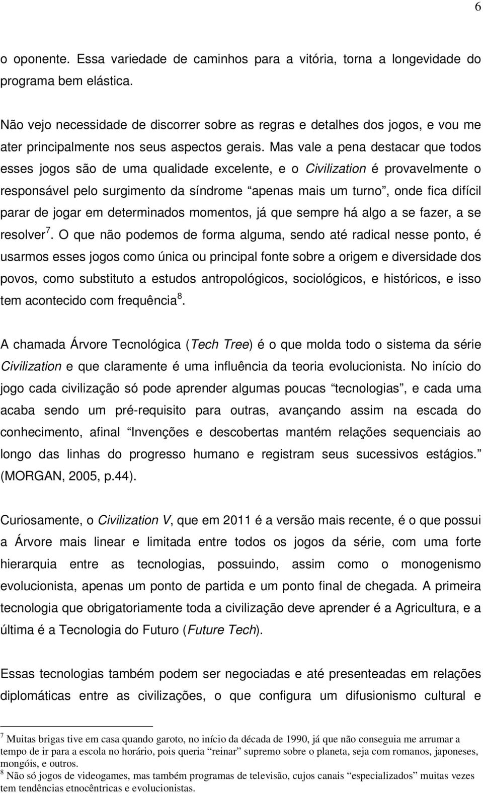 Mas vale a pena destacar que todos esses jogos são de uma qualidade excelente, e o Civilization é provavelmente o responsável pelo surgimento da síndrome apenas mais um turno, onde fica difícil parar