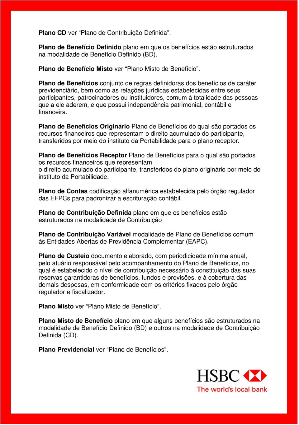 Plano de Benefícios conjunto de regras definidoras dos benefícios de caráter previdenciário, bem como as relações jurídicas estabelecidas entre seus participantes, patrocinadores ou instituidores,