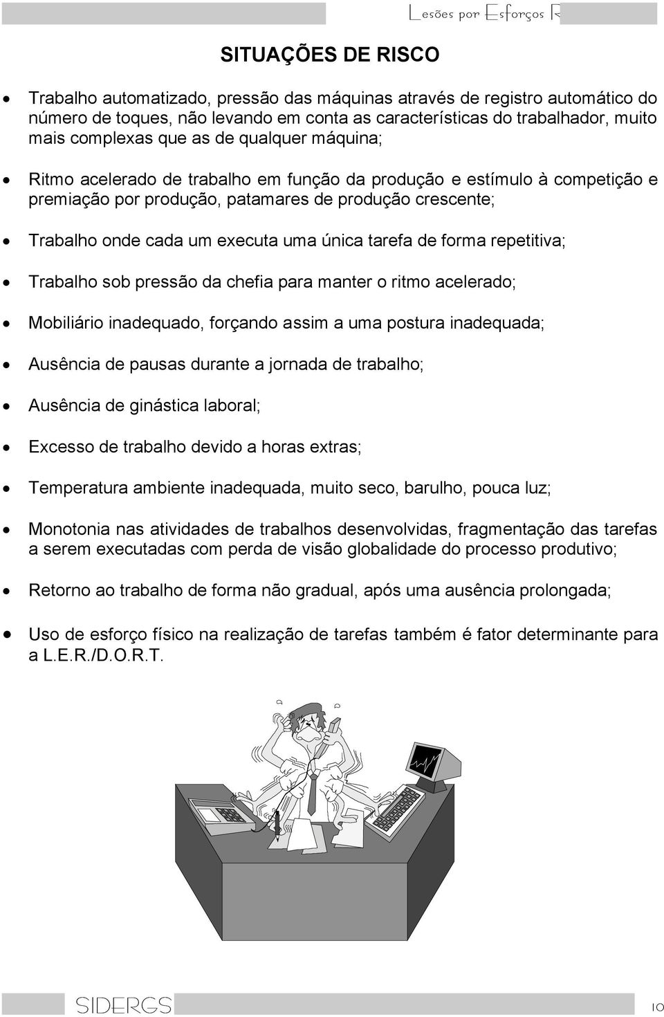 Trabalho onde cada um executa uma única tarefa de forma repetitiva; Trabalho sob pressão da chefia para manter o ritmo acelerado; Mobiliário inadequado, forçando assim a uma postura inadequada;