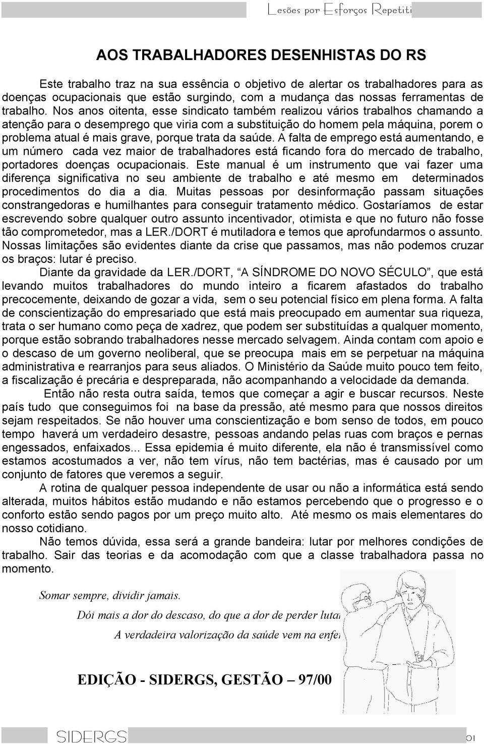 Nos anos oitenta, esse sindicato também realizou vários trabalhos chamando a atenção para o desemprego que viria com a substituição do homem pela máquina, porem o problema atual é mais grave, porque