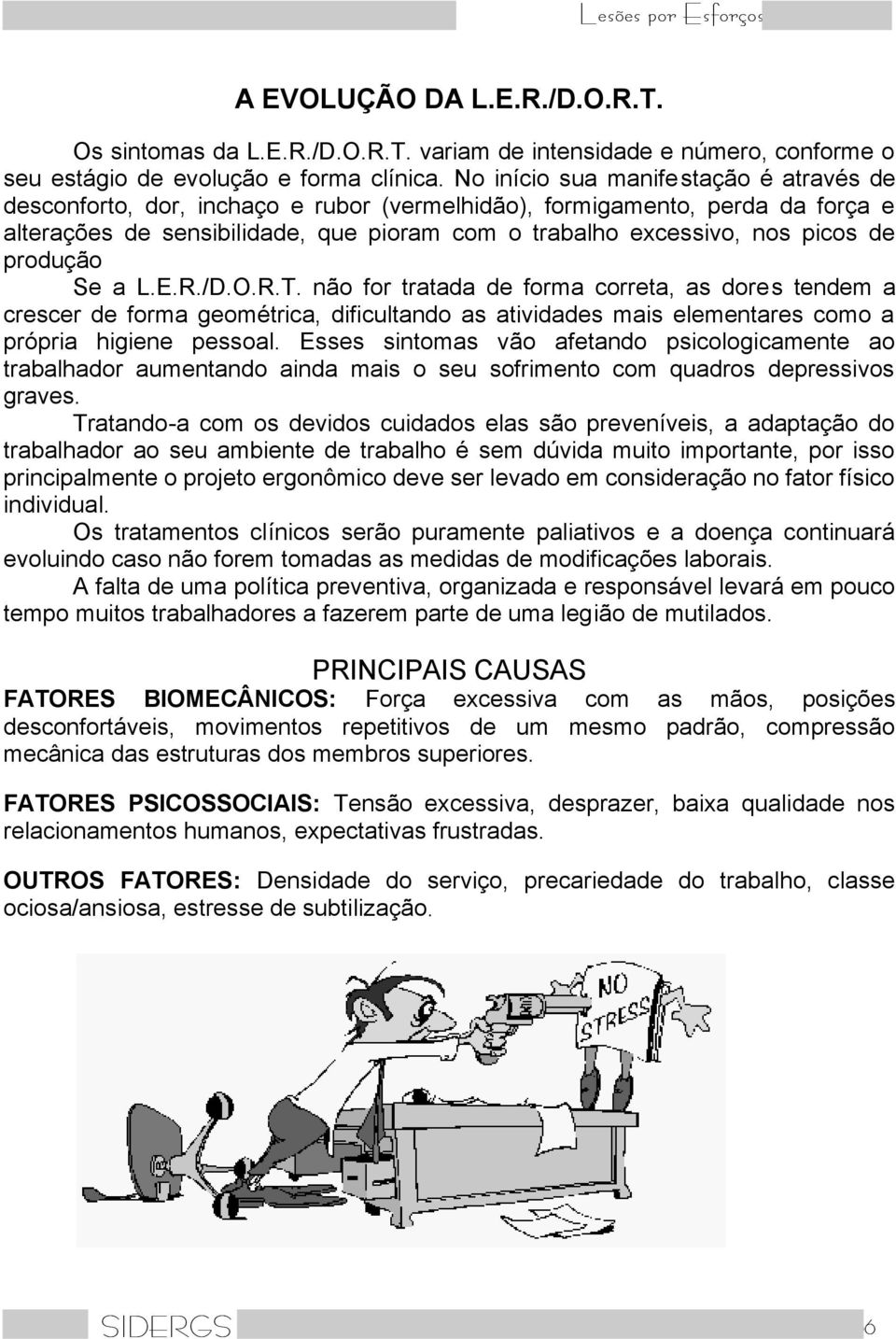 produção Se a L.E.R./D.O.R.T. não for tratada de forma correta, as dores tendem a crescer de forma geométrica, dificultando as atividades mais elementares como a própria higiene pessoal.