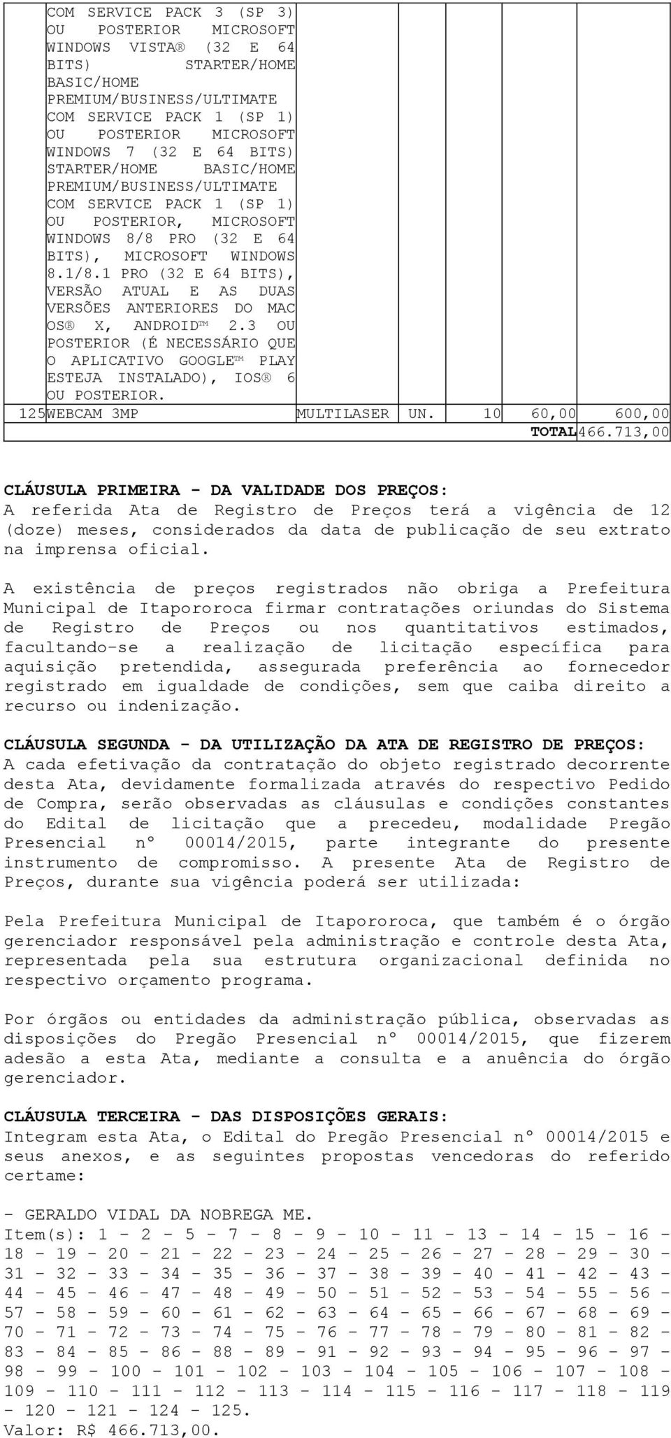 1 PRO (32 E 64 BITS), VERSÃO ATUAL E AS DUAS VERSÕES ANTERIORES DO MAC OS X, ANDROID 2.3 OU POSTERIOR (É NECESSÁRIO QUE O APLICATIVO GOOGLE PLAY ESTEJA INSTALADO), IOS 6 OU POSTERIOR.