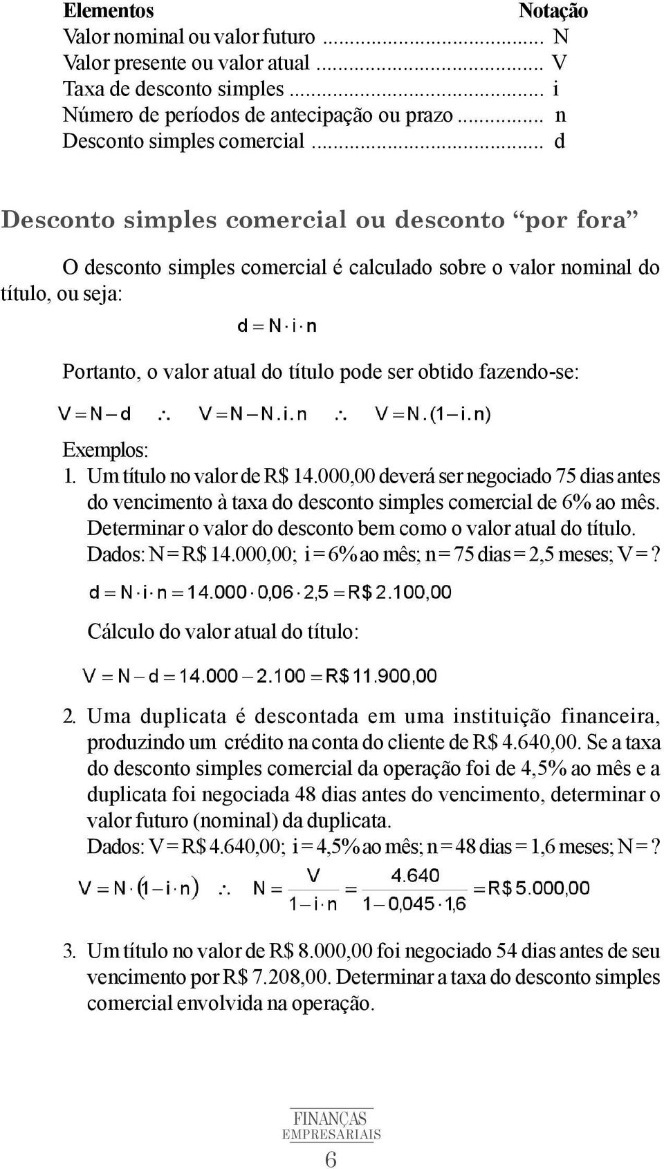 Exemplos: 1. Um título no valor de R$ 14.000,00 deverá ser negociado 75 dias antes do vencimento à taxa do desconto simples comercial de 6% ao mês.