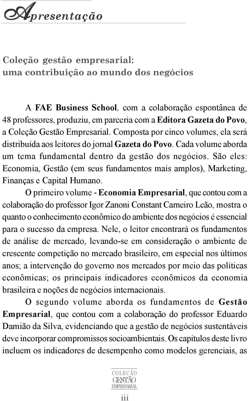 São eles: Economia, Gestão (em seus fundamentos mais amplos), Marketing, Finanças e Capital Humano.