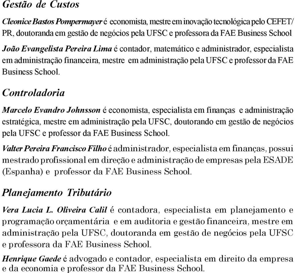 Controladoria Marcelo Evandro Johnsson é economista, especialista em finanças e administração estratégica, mestre em administração pela UFSC, doutorando em gestão de negócios pela UFSC e professor da