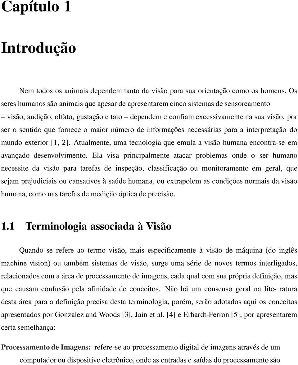 fornece o maior número de informações necessárias para a interpretação do mundo exterior [1, 2]. Atualmente, uma tecnologia que emula a visão humana encontra-se em avançado desenvolvimento.