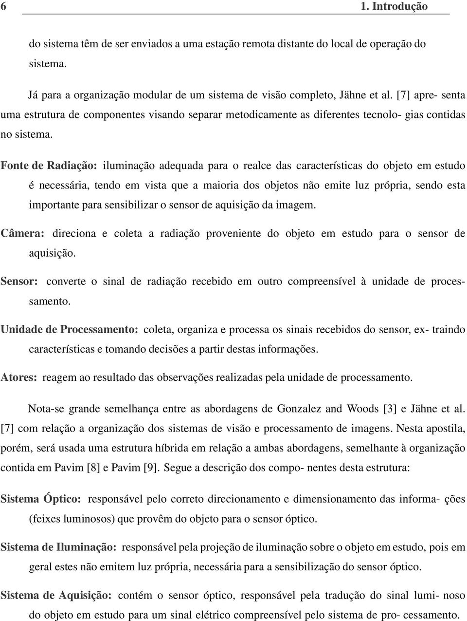 Fonte de Radiação: iluminação adequada para o realce das características do objeto em estudo é necessária, tendo em vista que a maioria dos objetos não emite luz própria, sendo esta importante para