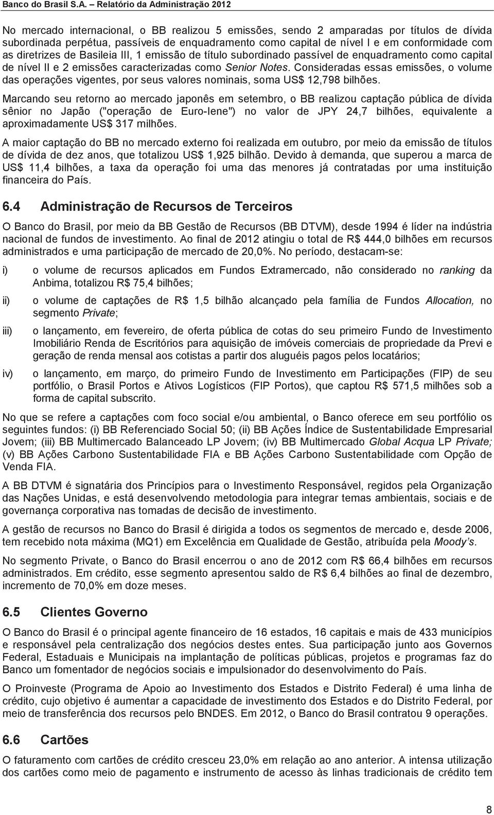 em conformidade com as diretrizes de Basileia III, 1 emissão de título subordinado passível de enquadramento como capital de nível II e 2 emissões caracterizadas como Senior Notes.