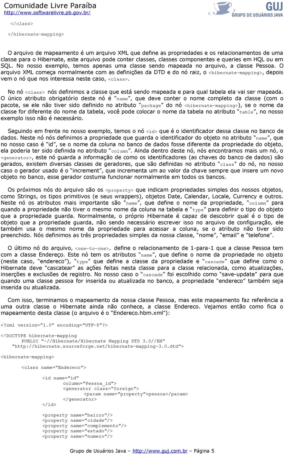 O arquivo XML começa normalmente com as definições da DTD e do nó raiz, o <hibernate-mapping>, depois vem o nó que nos interessa neste caso, <class>.