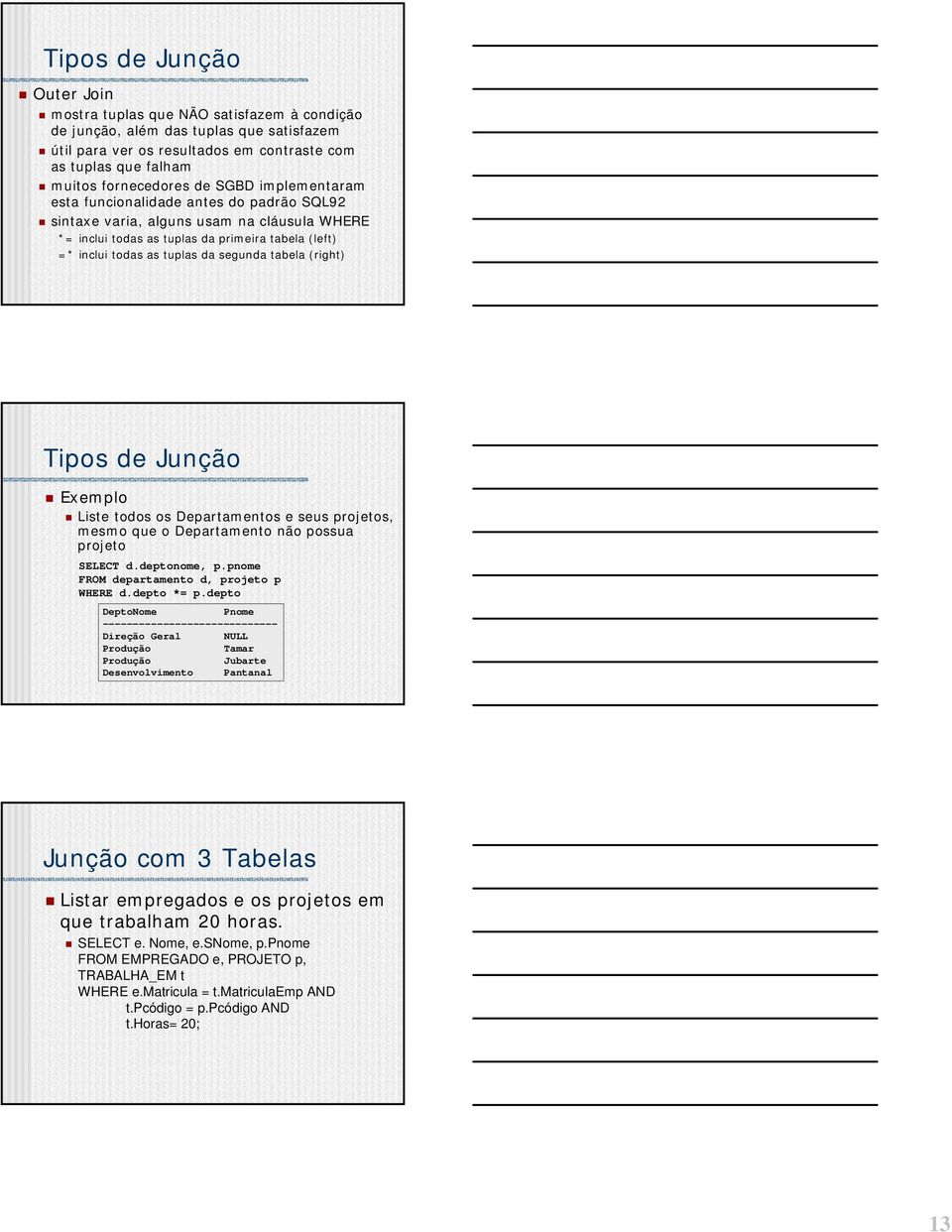 tabela (right) Tipos de Junção Exemplo Liste todos os Departamentos e seus projetos, mesmo que o Departamento não possua projeto SELECT d.deptonome, p.pnome RO departamento d, projeto p WHERE d.