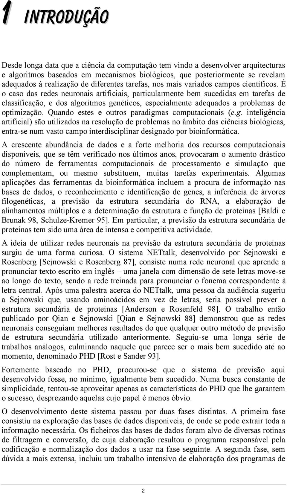 É o caso das redes neuronais artificiais, particularmente bem sucedidas em tarefas de classificação, e dos algoritmos genéticos, especialmente adequados a problemas de optimização.