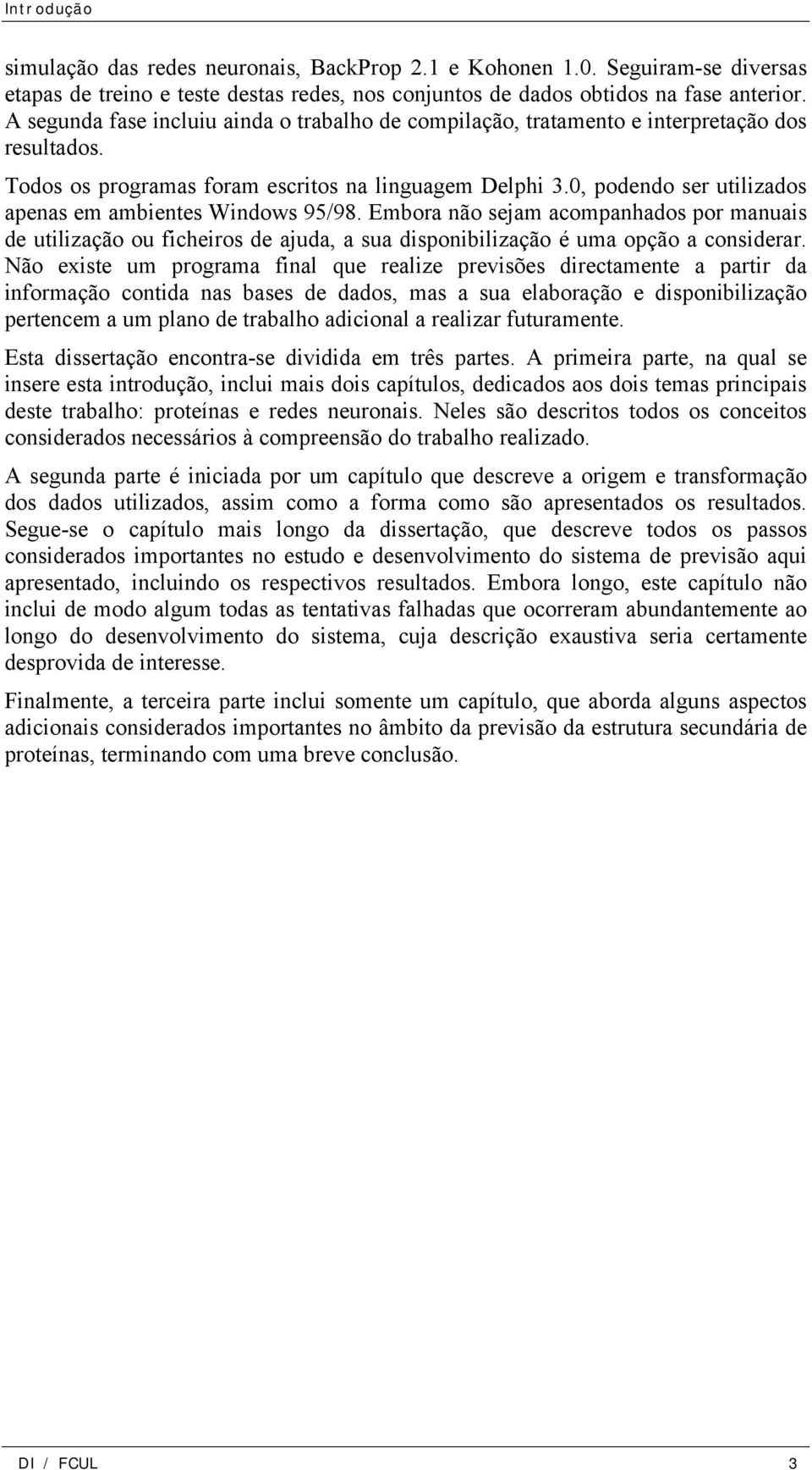 0, podendo ser utilizados apenas em ambientes Windows 95/98. Embora não sejam acompanhados por manuais de utilização ou ficheiros de ajuda, a sua disponibilização é uma opção a considerar.