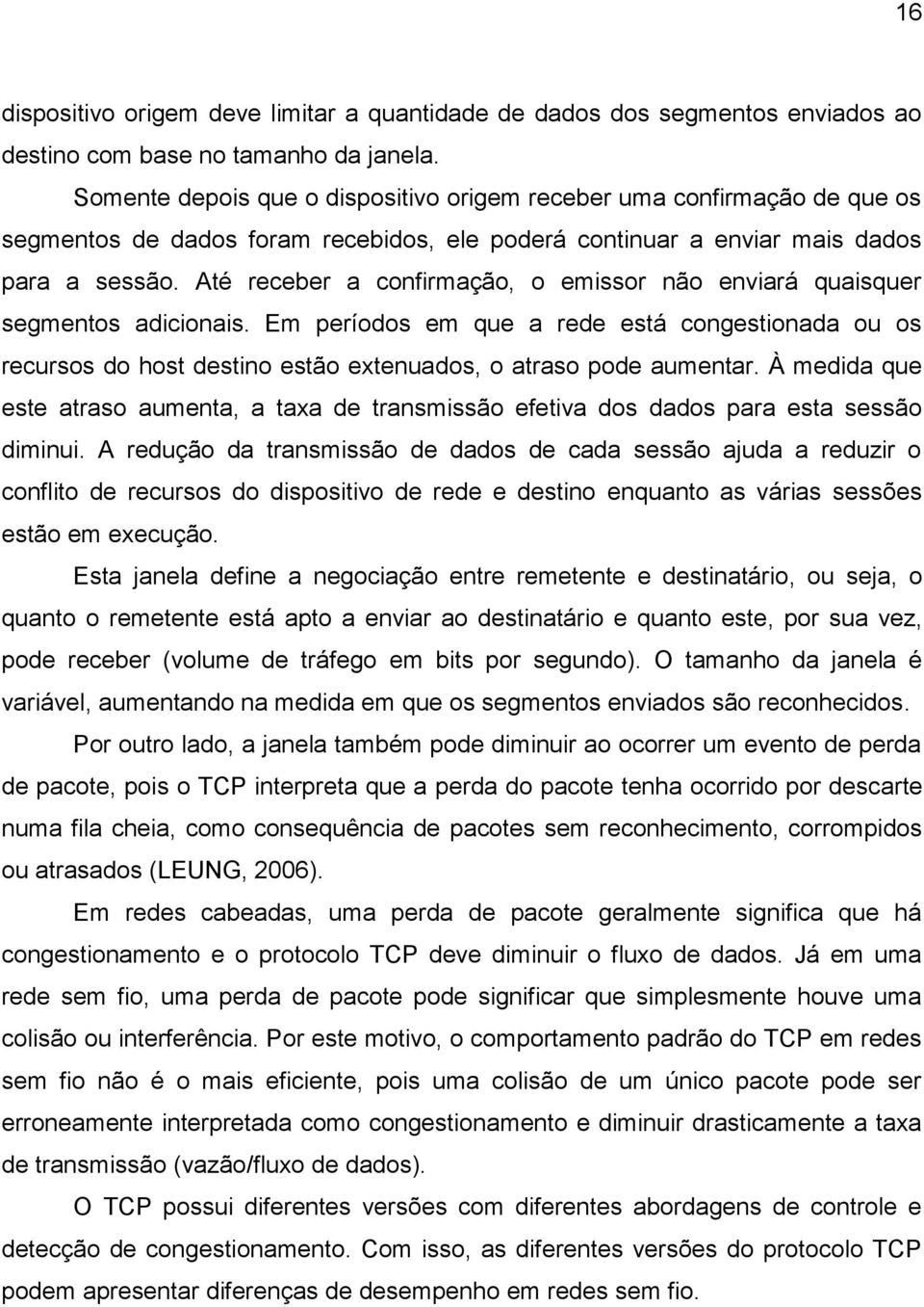 Até receber a confirmação, o emissor não enviará quaisquer segmentos adicionais. Em períodos em que a rede está congestionada ou os recursos do host destino estão extenuados, o atraso pode aumentar.