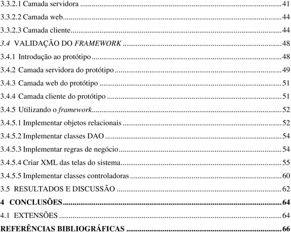 ..52 3.4.5.2 Implementar classes DAO...54 3.4.5.3 Implementar regras de negócio...54 3.4.5.4 Criar XML das telas do sistema...55 3.4.5.5 Implementar classes controladoras.