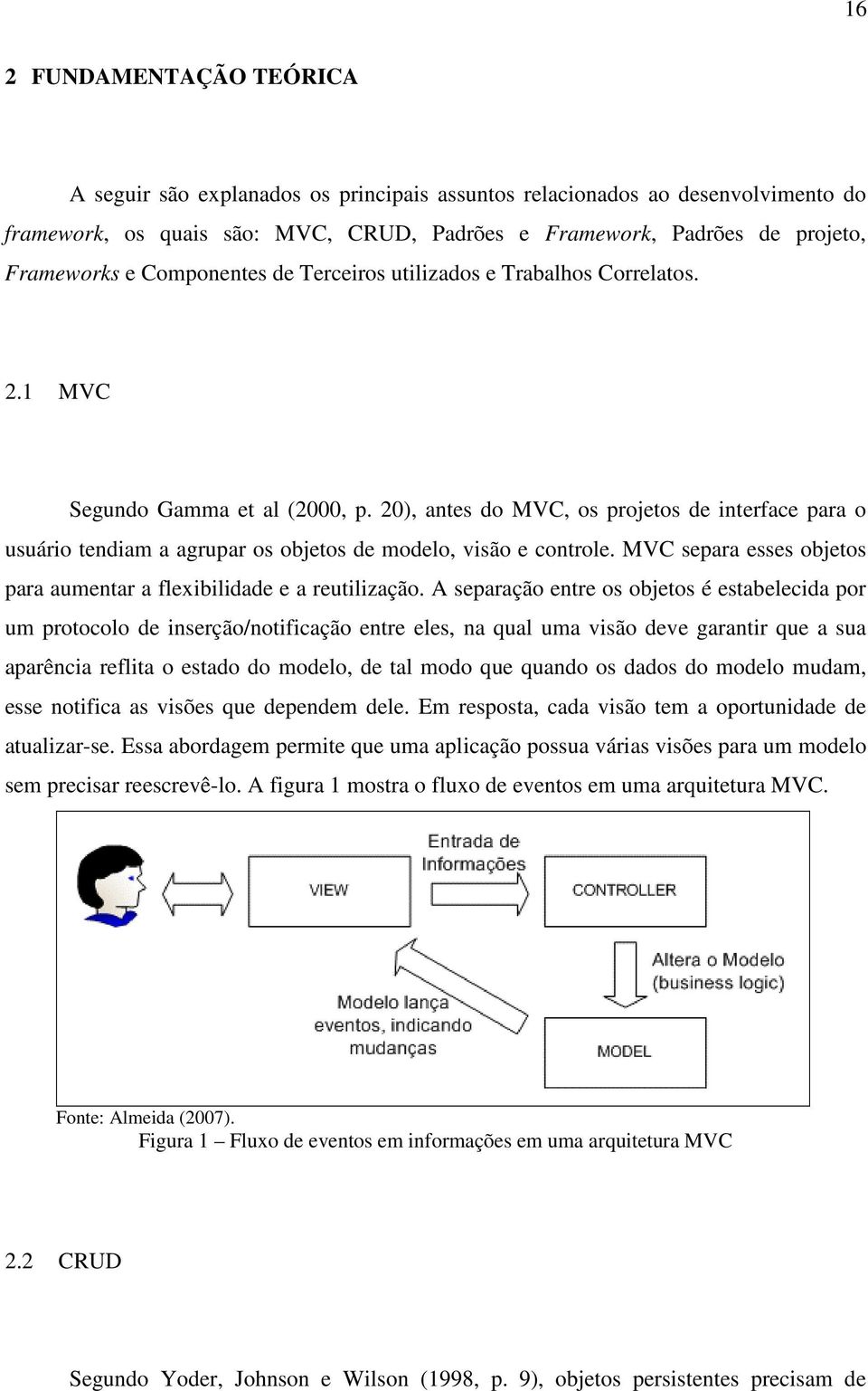 20), antes do MVC, os projetos de interface para o usuário tendiam a agrupar os objetos de modelo, visão e controle. MVC separa esses objetos para aumentar a flexibilidade e a reutilização.