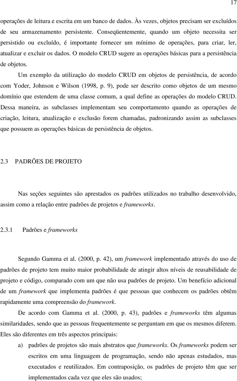 O modelo CRUD sugere as operações básicas para a persistência de objetos. Um exemplo da utilização do modelo CRUD em objetos de persistência, de acordo com Yoder, Johnson e Wilson (1998, p.