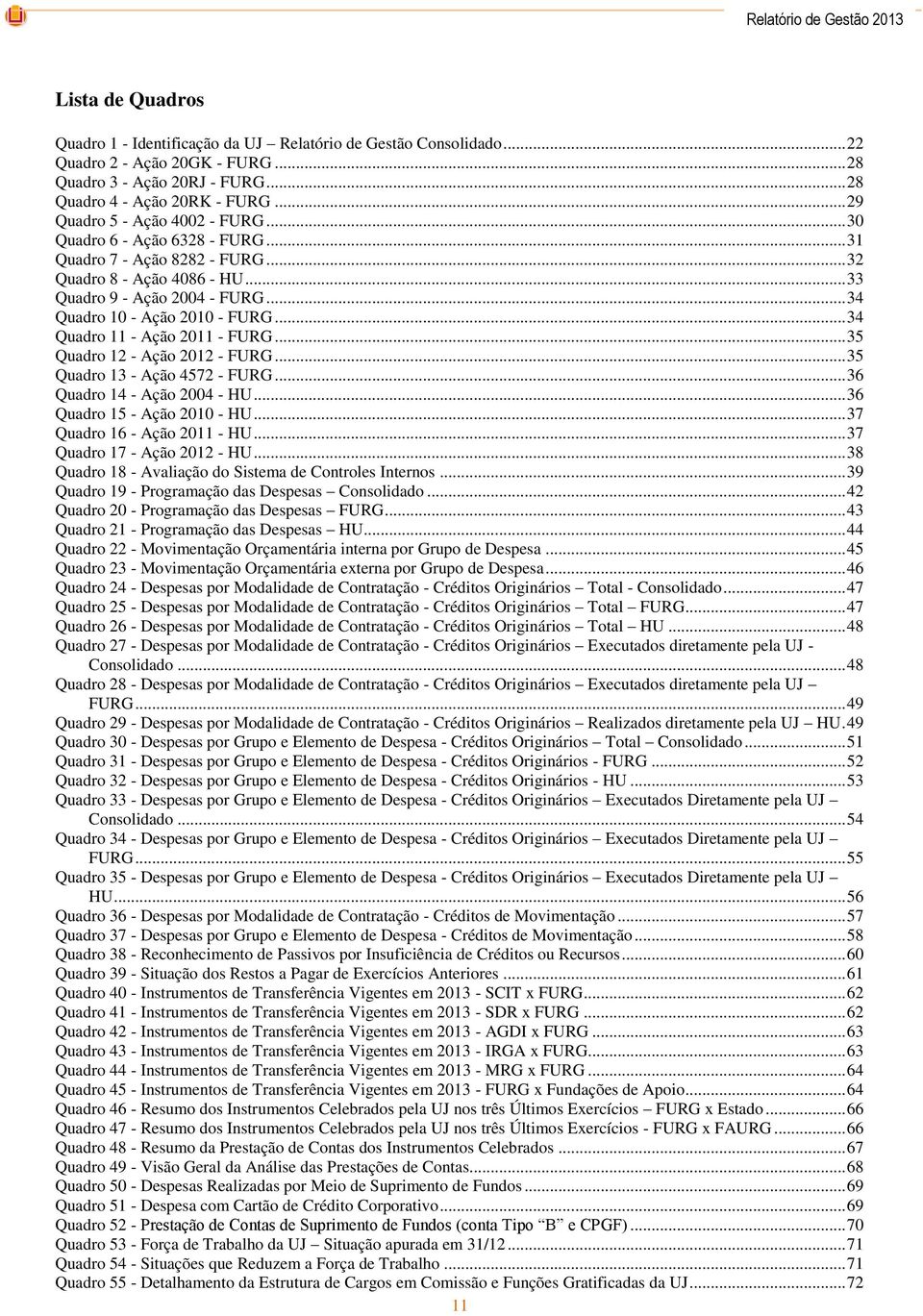 .. 34 Quadro 10 - Ação 2010 - FURG... 34 Quadro 11 - Ação 2011 - FURG... 35 Quadro 12 - Ação 2012 - FURG... 35 Quadro 13 - Ação 4572 - FURG... 36 Quadro 14 - Ação 2004 - HU.