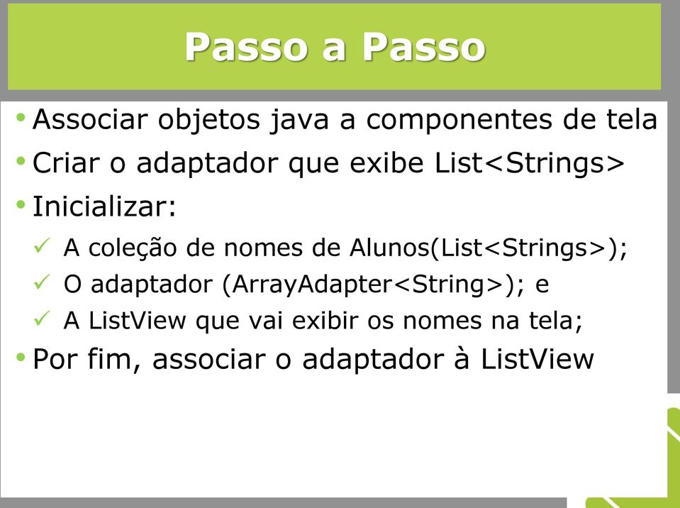 Alunos(List<Strings>); O adaptador (ArrayAdapter<String>); e A