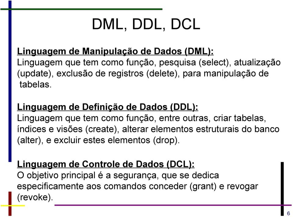 Linguagem de Definição de Dados (DDL): Linguagem que tem como função, entre outras, criar tabelas, índices e visões (create), alterar
