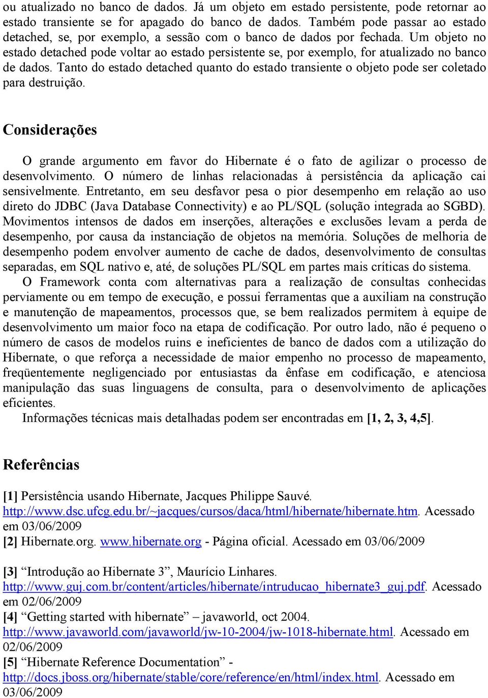 Um objeto no estado detached pode voltar ao estado persistente se, por exemplo, for atualizado no banco de dados.