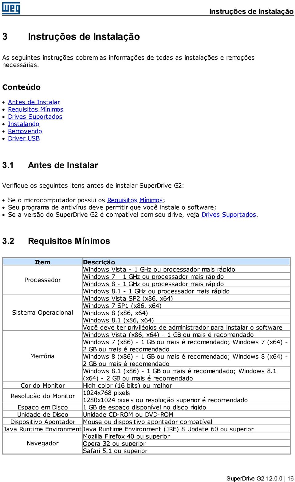 1 Antes de Instalar Verifique os seguintes itens antes de instalar SuperDrive G2: Se o microcomputador possui os Requisitos Mínimos; Seu programa de antivírus deve permitir que você instale o