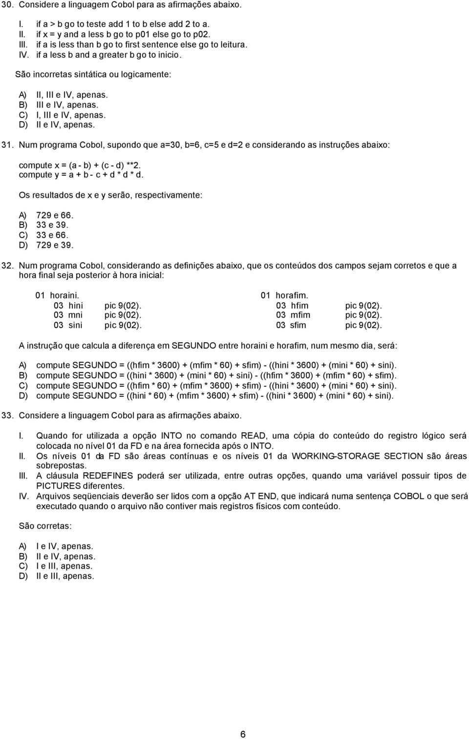 C) I, III e IV, apenas. D) II e IV, apenas. 31. Num programa Cobol, supondo que a=30, b=6, c=5 e d=2 e considerando as instruções abaixo: compute x = (a - b) + (c - d) **2.