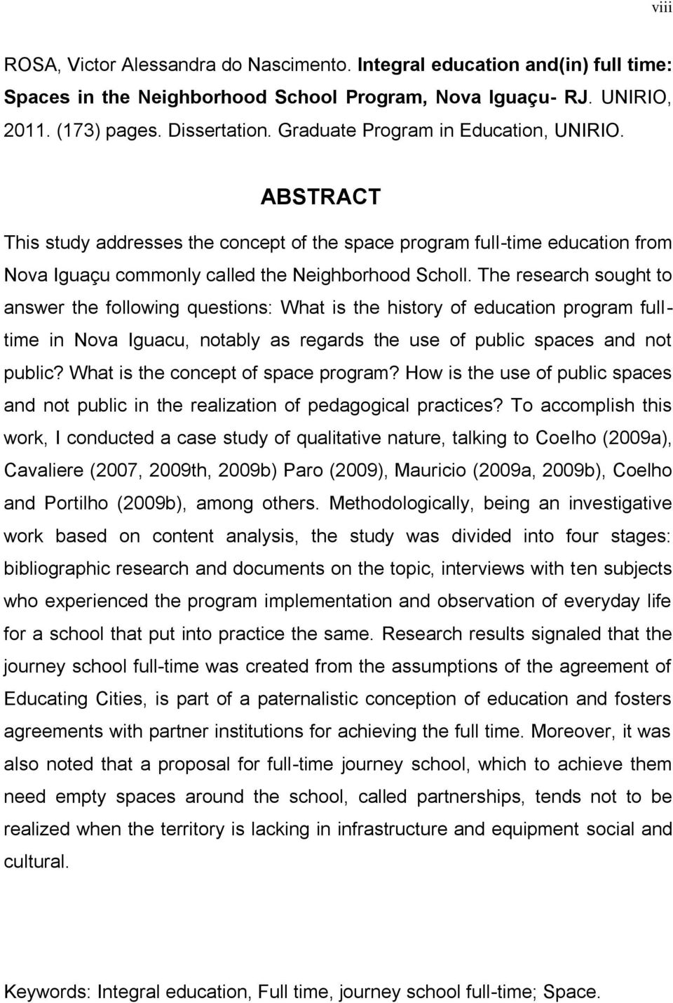 The research sought to aswer the followig questios: What is the history of educatio program fulltime i Nova Iguacu, otably as regards the use of public spaces ad ot public?