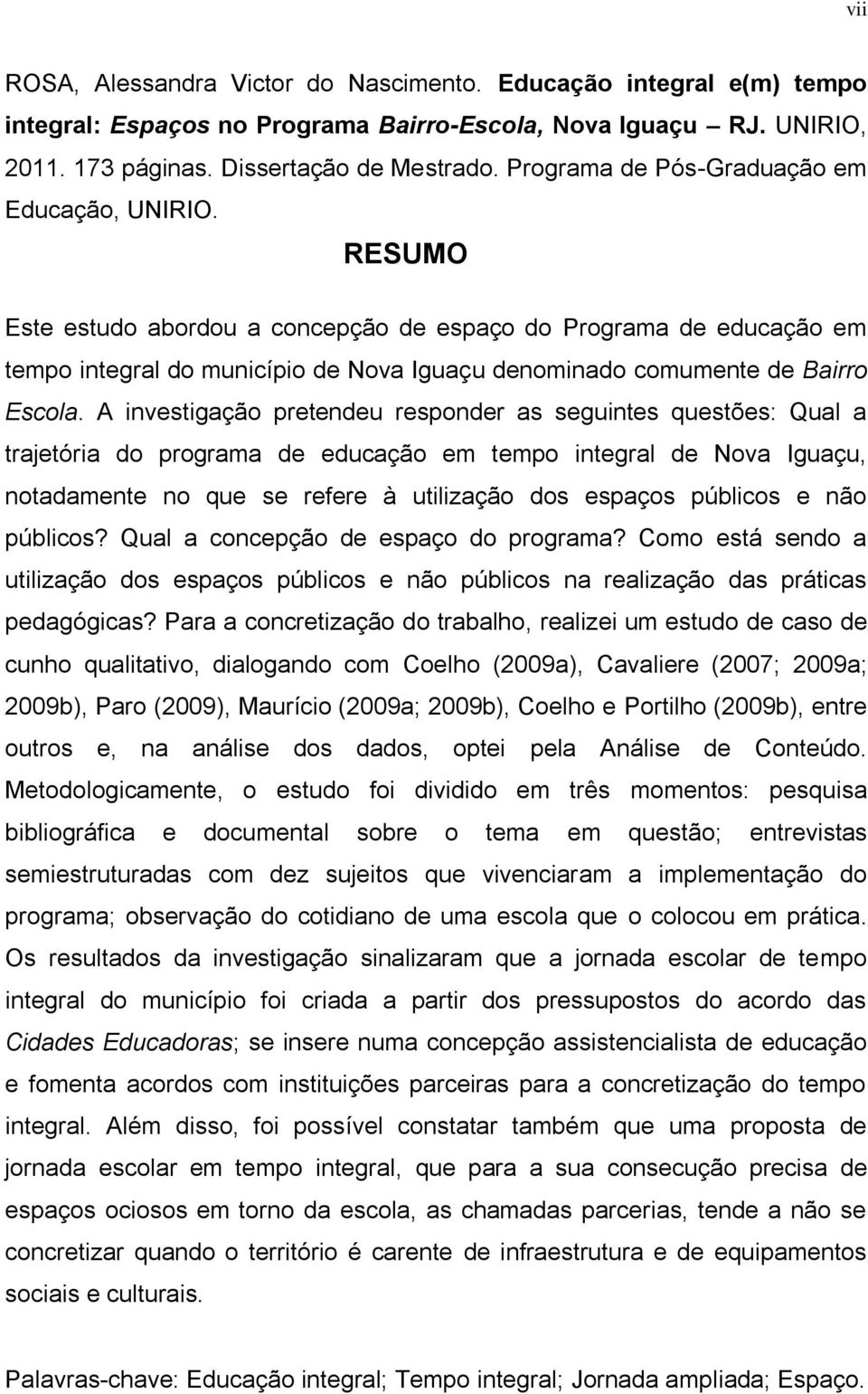 A ivestigação pretedeu respoder as seguites questões: Qual a trajetória do programa de educação em tempo itegral de Nova Iguaçu, otadamete o que se refere à utilização dos espaços públicos e ão