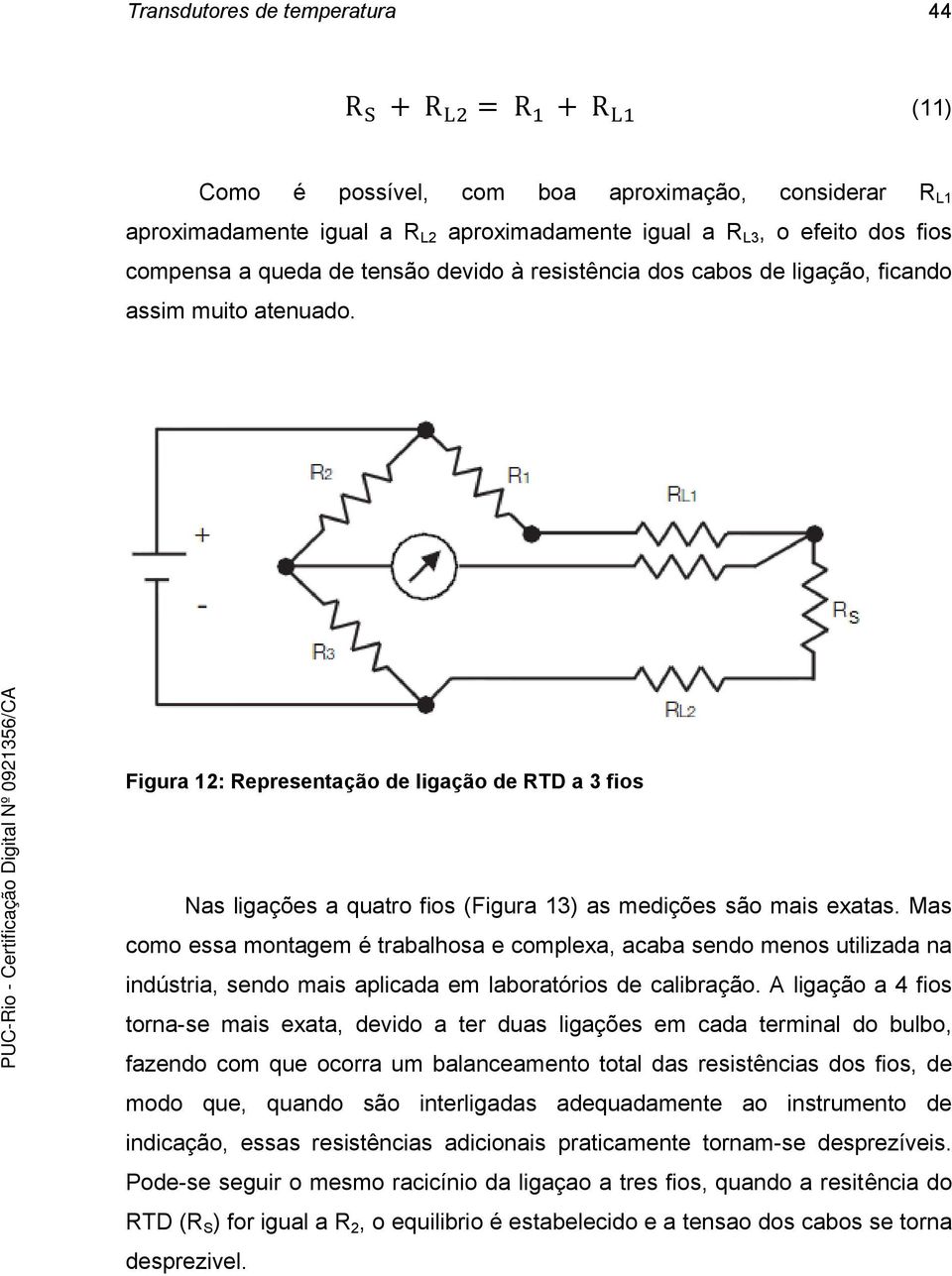 Mas como essa montagem é trabalhosa e complexa, acaba sendo menos utilizada na indústria, sendo mais aplicada em laboratórios de calibração.