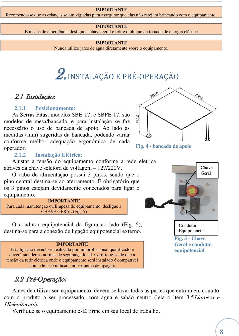 INSTALAÇÃO E PRÉ-OPERAÇÃO 2.1.1 Posicionamento: As Serras Fitas, modelos SBE-17; e SBPE-17, são modelos de mesa/bancada, e para instalação se faz necessário o uso de bancada de apoio.