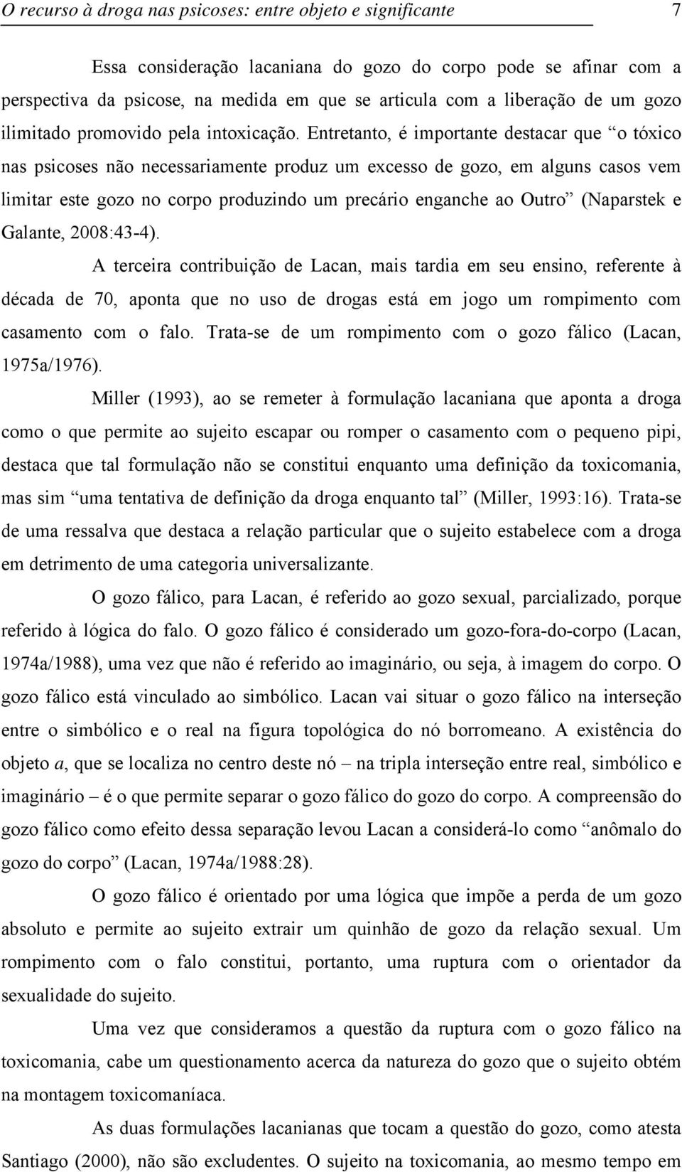 Entretanto, é importante destacar que o tóxico nas psicoses não necessariamente produz um excesso de gozo, em alguns casos vem limitar este gozo no corpo produzindo um precário enganche ao Outro