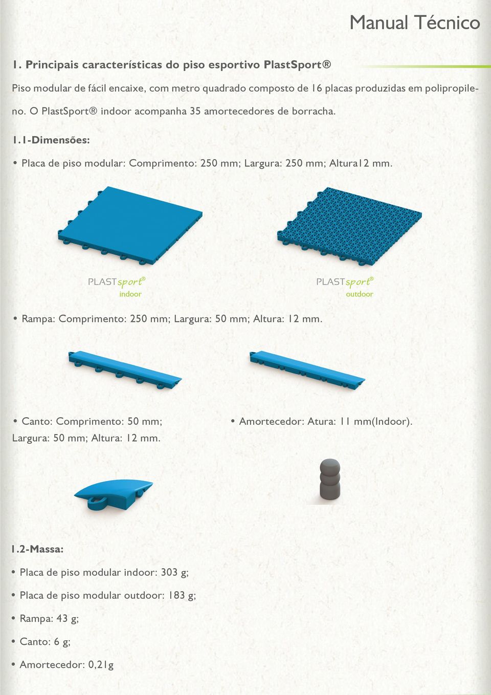 O PlastSport indoor acompanha 35 amortecedores de borracha. 1.1-Dimensões: Placa de piso modular: Comprimento: 250 mm; Largura: 250 mm; Altura12 mm.