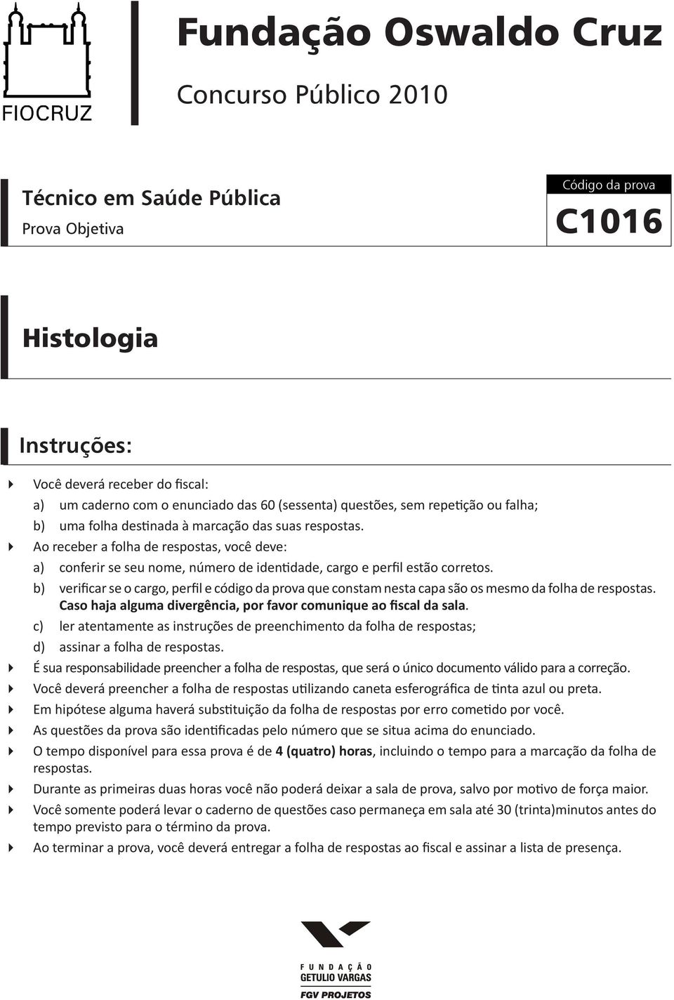 Ao receber a folha de respostas, você deve: a) conferir se seu nome, número de identidade, cargo e perfil estão corretos.