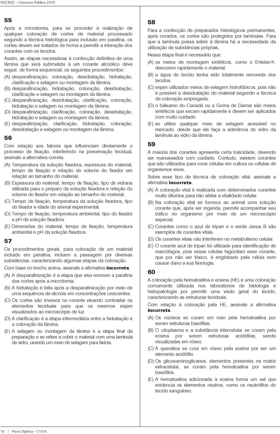 Assim, as etapas necessárias à confecção definitiva de uma lâmina que será submetida à um corante alcoólico deve seguir, de forma sequencial, os seguintes procedimentos: (A) desparafinização,