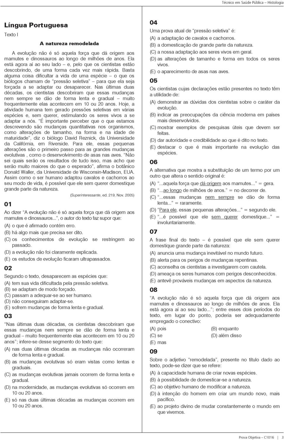 Basta alguma coisa dificultar a vida de uma espécie o que os biólogos chamam de pressão seletiva para que ela seja forçada a se adaptar ou desaparecer.