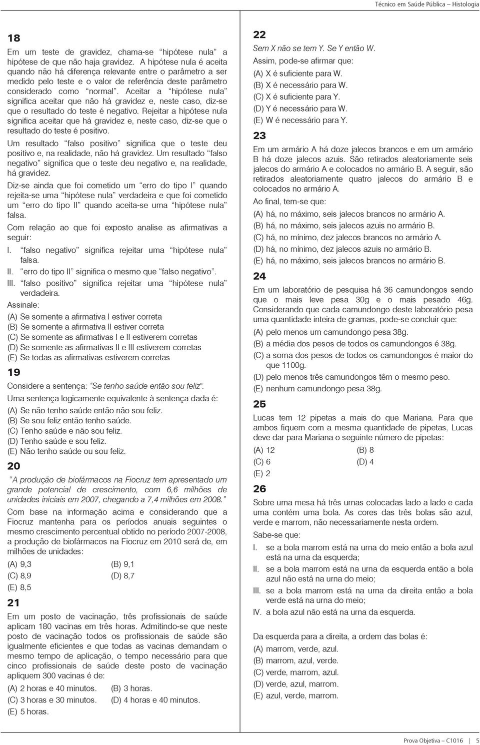 Aceitar a hipótese nula significa aceitar que não há gravidez e, neste caso, diz-se que o resultado do teste é negativo.