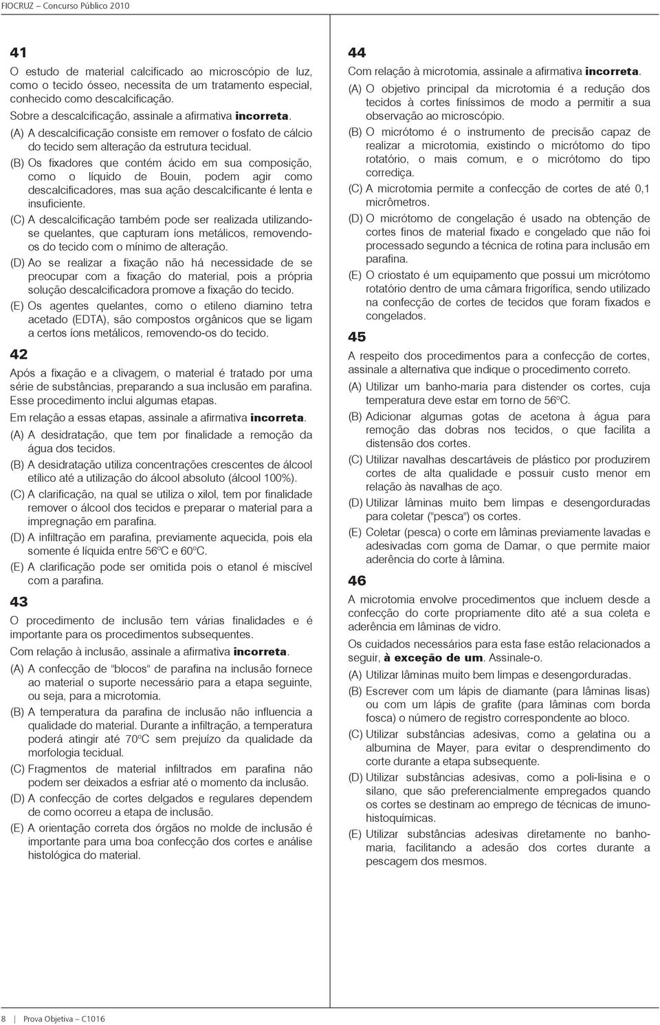 (B) Os fixadores que contém ácido em sua composição, como o líquido de Bouin, podem agir como descalcificadores, mas sua ação descalcificante é lenta e insuficiente.