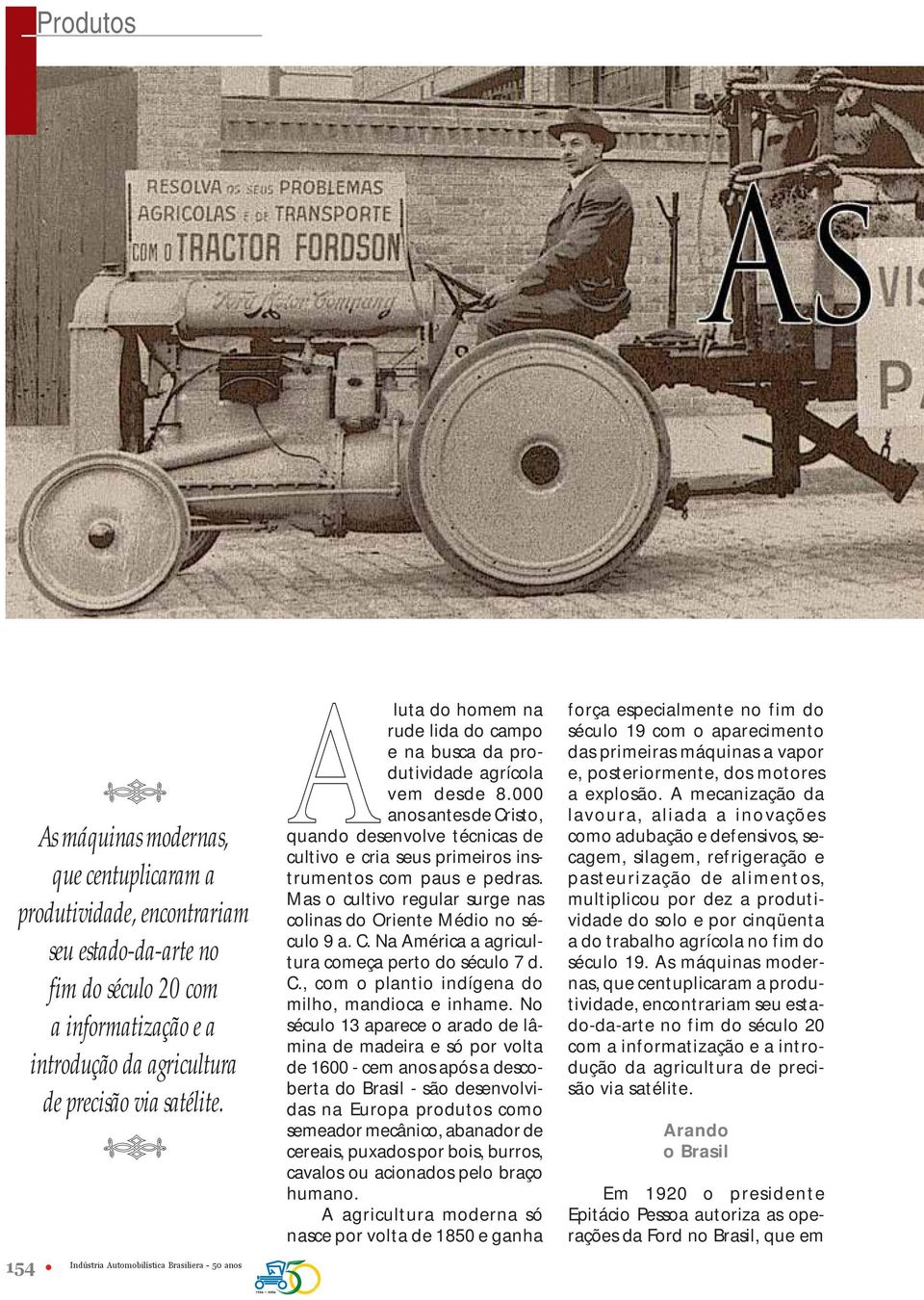 000 anos antes de Cristo, quando desenvolve técnicas de cultivo e cria seus primeiros instrumentos com paus e pedras. Mas o cultivo regular surge nas colinas do Oriente Médio no século 9 a. C. Na América a agricultura começa perto do século 7 d.